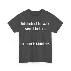 Addicted To Wax Unisex Heavy Cotton Tee 46 Humorous Shirt About Candle Obsession.