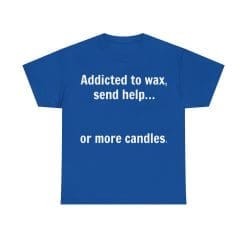 Addicted To Wax Unisex Heavy Cotton Tee 48 Humorous Shirt About Candle Addiction.